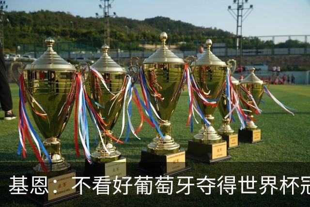 基恩：不看好葡萄牙夺得世界杯冠军，法国是最大热门