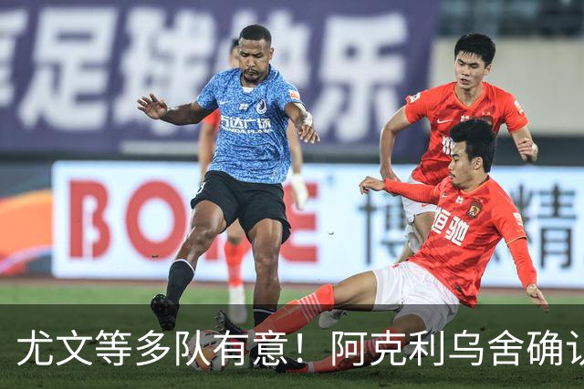 尤文等多队有意！阿克利乌舍确认想转会：但目前先专注于法国队