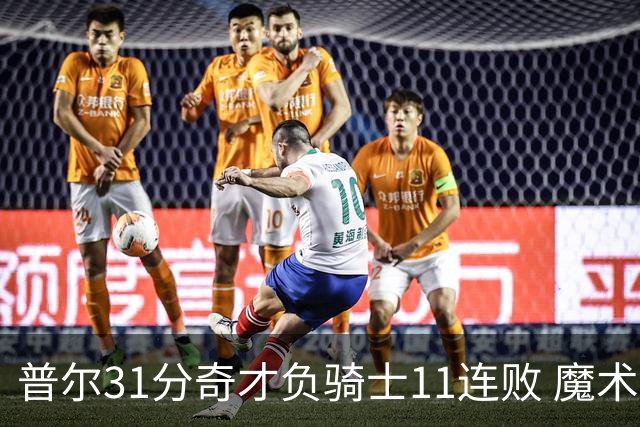 普尔31分奇才负骑士11连败 魔术负老鹰止3连胜