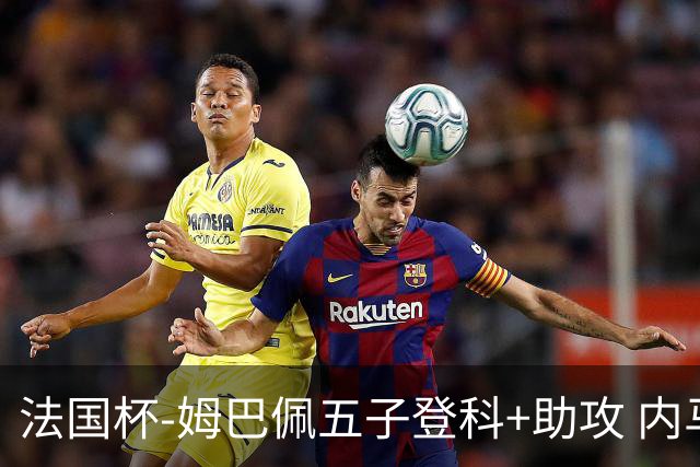 法国杯-姆巴佩五子登科+助攻 内马尔破门 巴黎7-0