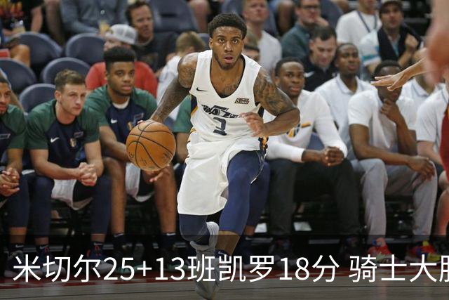 米切尔25+13班凯罗18分 骑士大胜魔术取7连胜