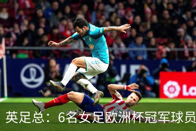 英足总：6名女足欧洲杯冠军球员和男足U21主帅被授予MBE