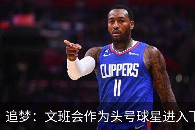 追梦：文班会作为头号球星进入下赛季 但总决赛连第二好都排不上